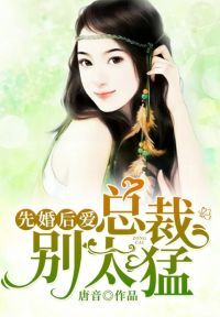 先婚后爱：总裁别太猛